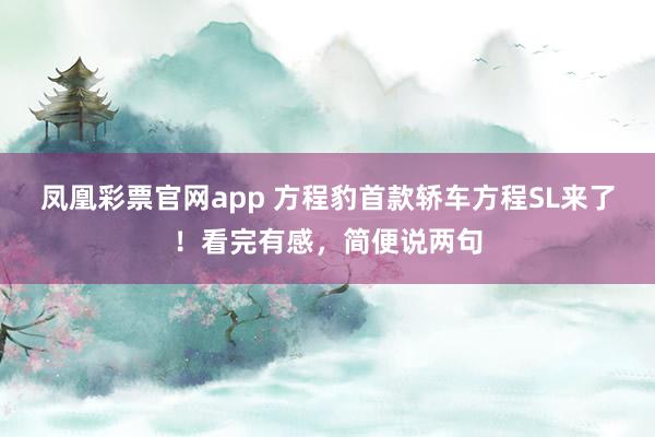 凤凰彩票官网app 方程豹首款轿车方程SL来了！看完有感，简便说两句