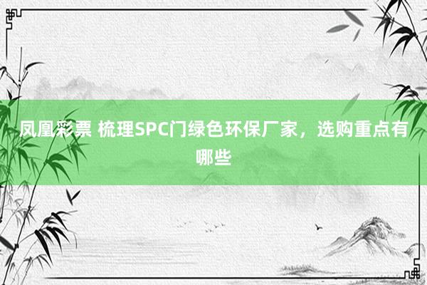 凤凰彩票 梳理SPC门绿色环保厂家，选购重点有哪些