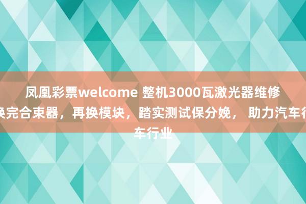 凤凰彩票welcome 整机3000瓦激光器维修：换完合束器，再换模块，踏实测试保分娩， 助力汽车行业