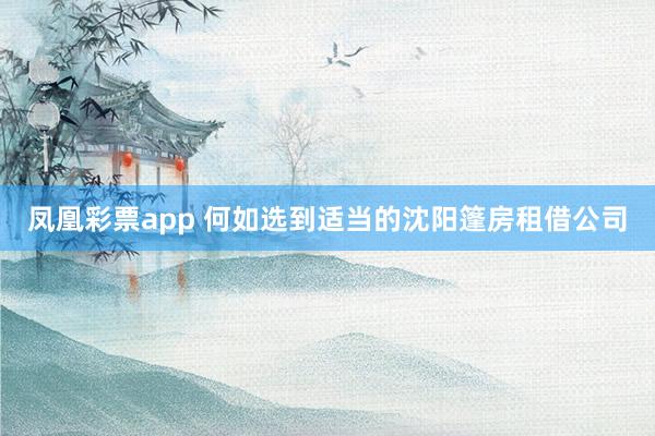凤凰彩票app 何如选到适当的沈阳篷房租借公司