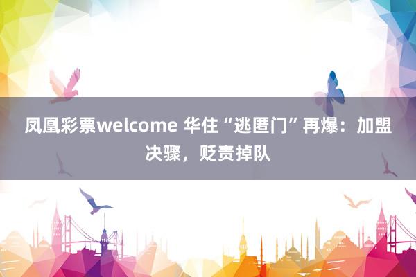 凤凰彩票welcome 华住“逃匿门”再爆：加盟决骤，贬责掉队