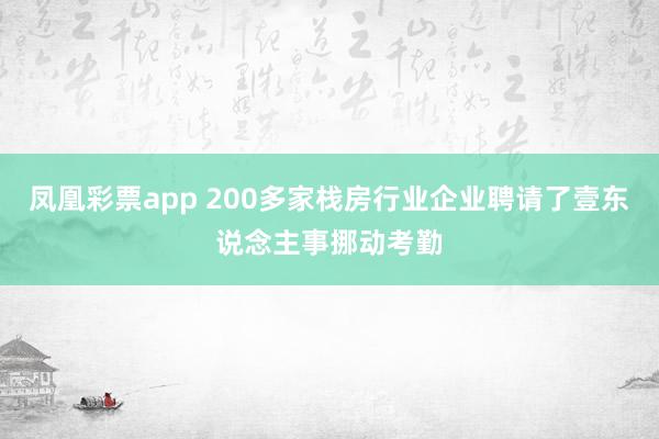 凤凰彩票app 200多家栈房行业企业聘请了壹东说念主事挪动考勤