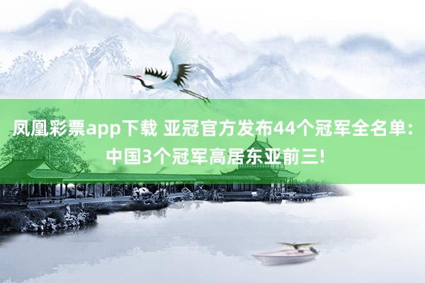 凤凰彩票app下载 亚冠官方发布44个冠军全名单: 中国3个冠军高居东亚前三!