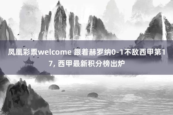 凤凰彩票welcome 跟着赫罗纳0-1不敌西甲第17， 西甲最新积分榜出炉
