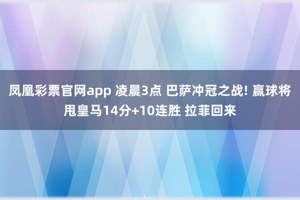 凤凰彩票官网app 凌晨3点 巴萨冲冠之战! 赢球将甩皇马14分+10连胜 拉菲回来